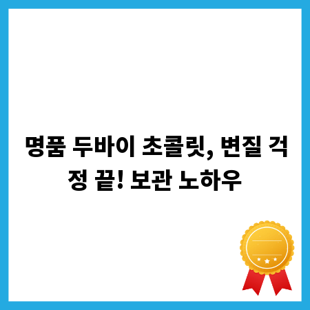 명품 두바이 초콜릿, 변질 걱정 끝! 보관 노하우