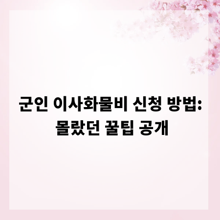 군인 이사화물비 신청 방법: 몰랐던 꿀팁 공개