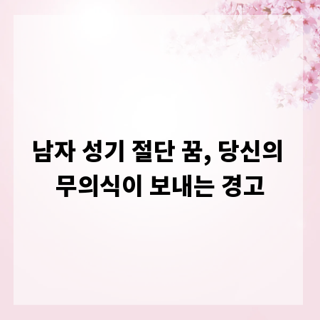 남자 성기 절단 꿈, 당신의 무의식이 보내는 경고