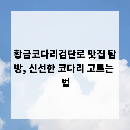 황금코다리검단로 맛집 탐방, 신선한 코다리 고르는 법