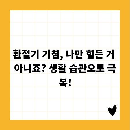 환절기 기침, 나만 힘든 거 아니죠? 생활 습관으로 극복!