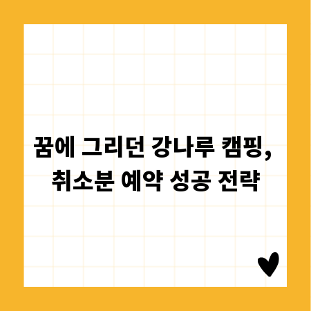 꿈에 그리던 강나루 캠핑, 취소분 예약 성공 전략