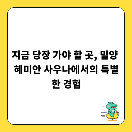 지금 당장 가야 할 곳, 밀양 혜미안 사우나에서의 특별한 경험