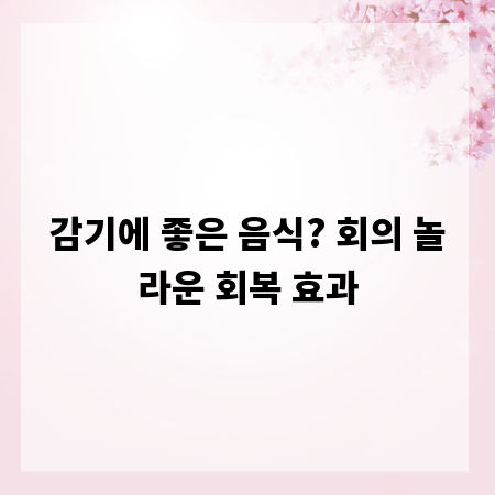 감기에 좋은 음식? 회의 놀라운 회복 효과