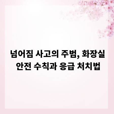넘어짐 사고의 주범, 화장실 안전 수칙과 응급 처치법