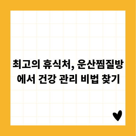 최고의 휴식처, 운산찜질방에서 건강 관리 비법 찾기