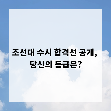 조선대 수시 합격선 공개, 당신의 등급은?