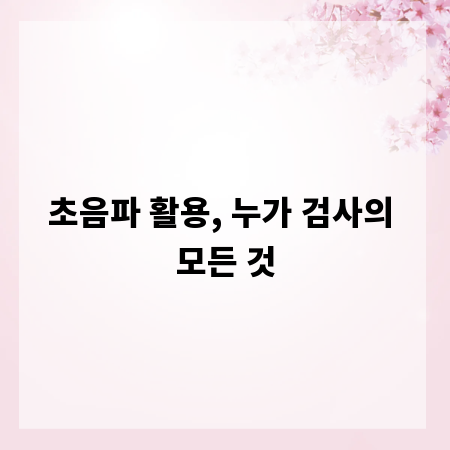 초음파 활용, 누가 검사의 모든 것