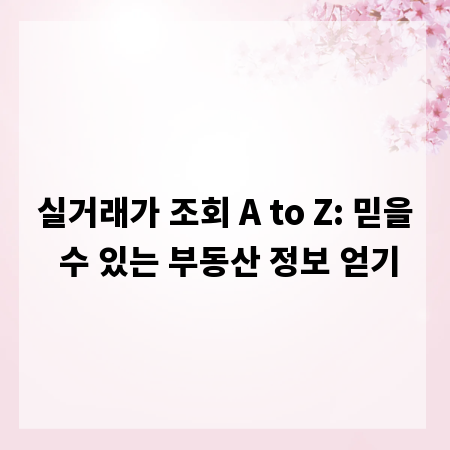 실거래가 조회 A to Z: 믿을 수 있는 부동산 정보 얻기