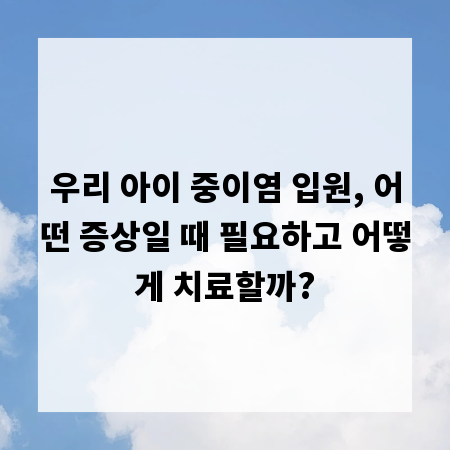 우리 아이 중이염 입원, 어떤 증상일 때 필요하고 어떻게 치료할까?