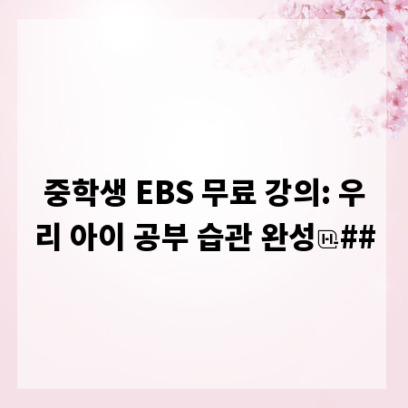 중학생 EBS 무료 강의: 우리 아이 공부 습관 완성
##