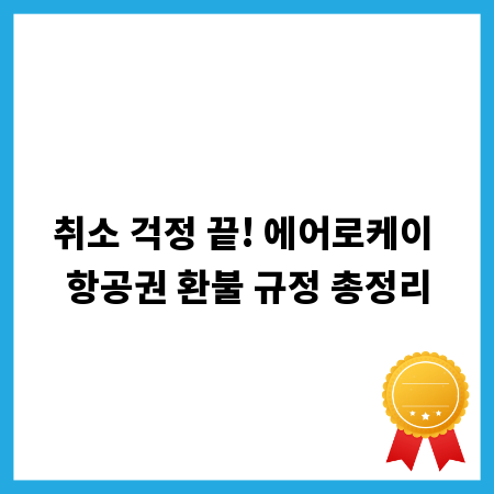 취소 걱정 끝! 에어로케이 항공권 환불 규정 총정리