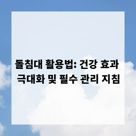 돌침대 활용법: 건강 효과 극대화 및 필수 관리 지침