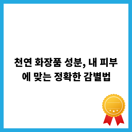 천연 화장품 성분, 내 피부에 맞는 정확한 감별법