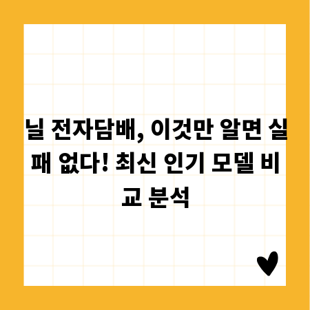 닐 전자담배, 이것만 알면 실패 없다! 최신 인기 모델 비교 분석