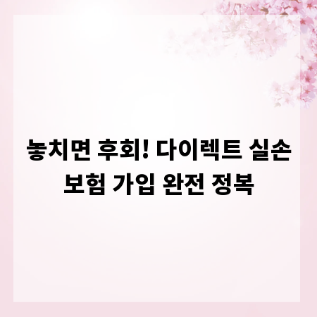 놓치면 후회! 다이렉트 실손보험 가입 완전 정복