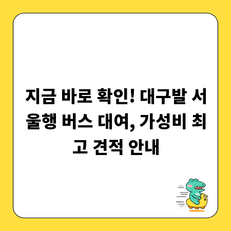 지금 바로 확인! 대구발 서울행 버스 대여, 가성비 최고 견적 안내