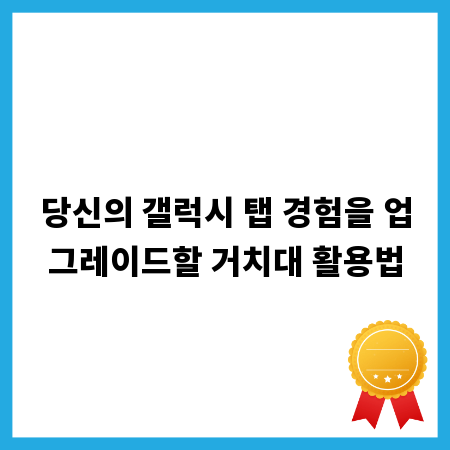 당신의 갤럭시 탭 경험을 업그레이드할 거치대 활용법