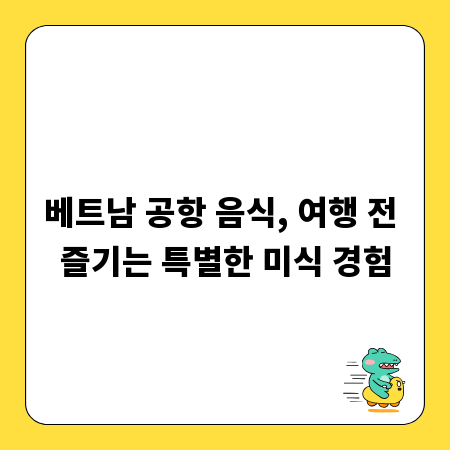 베트남 공항 음식, 여행 전 즐기는 특별한 미식 경험