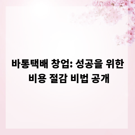 바통택배 창업: 성공을 위한 비용 절감 비법 공개