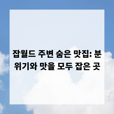 잡월드 주변 숨은 맛집: 분위기와 맛을 모두 잡은 곳