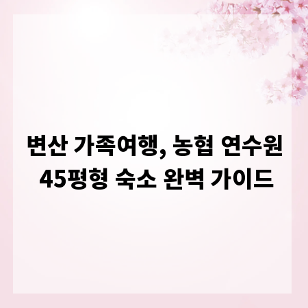 변산 가족여행, 농협 연수원 45평형 숙소 완벽 가이드