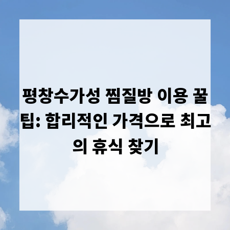 평창수가성 찜질방 이용 꿀팁: 합리적인 가격으로 최고의 휴식 찾기