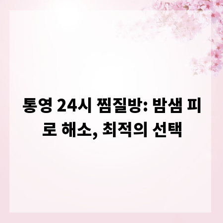 통영 24시 찜질방: 밤샘 피로 해소, 최적의 선택