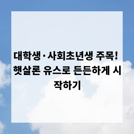 대학생&middot;사회초년생 주목! 햇살론 유스로 든든하게 시작하기