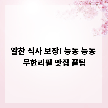 알찬 식사 보장! 능동 능동 무한리필 맛집 꿀팁