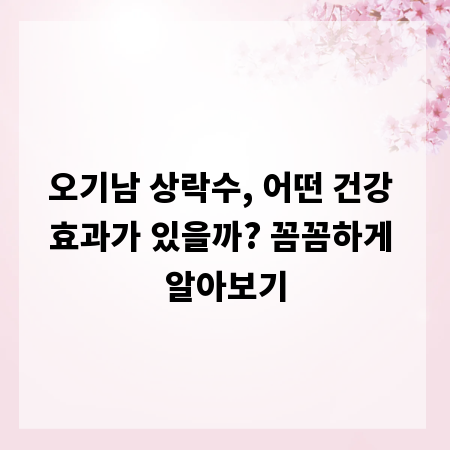 오기남 상락수, 어떤 건강 효과가 있을까? 꼼꼼하게 알아보기