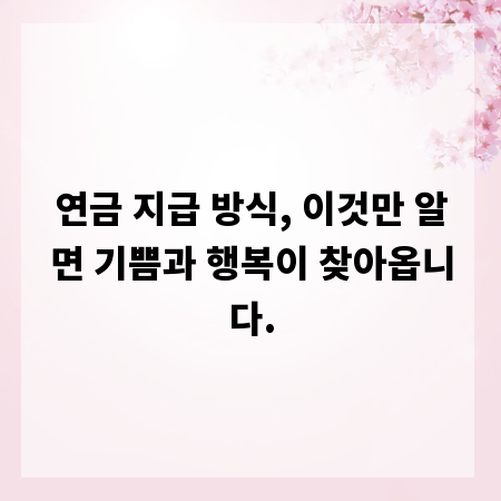 연금 지급 방식, 이것만 알면 기쁨과 행복이 찾아옵니다.