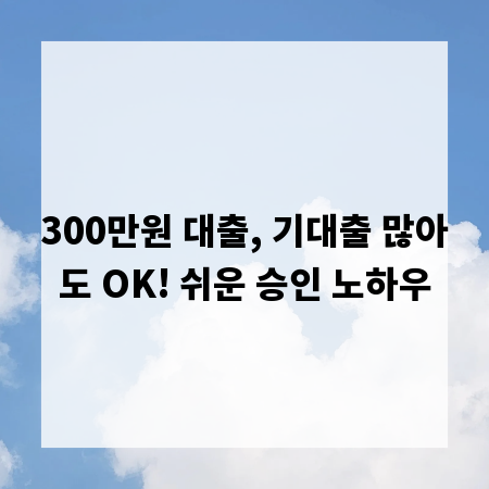 300만원 대출, 기대출 많아도 OK! 쉬운 승인 노하우