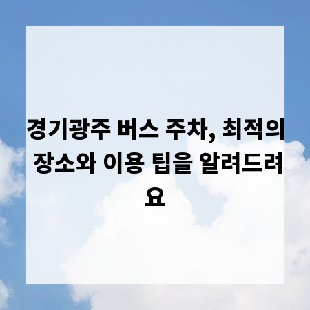 경기광주 버스 주차, 최적의 장소와 이용 팁을 알려드려요