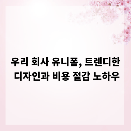 우리 회사 유니폼, 트렌디한 디자인과 비용 절감 노하우