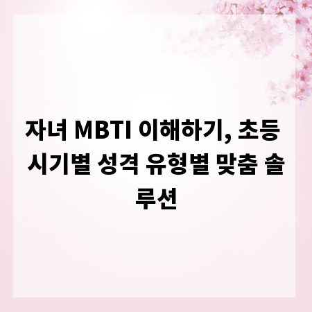 자녀 MBTI 이해하기, 초등 시기별 성격 유형별 맞춤 솔루션
