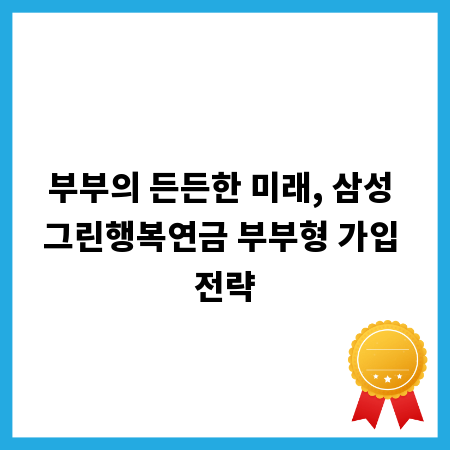 부부의 든든한 미래, 삼성 그린행복연금 부부형 가입 전략