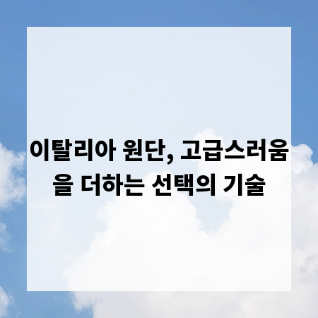 이탈리아 원단, 고급스러움을 더하는 선택의 기술