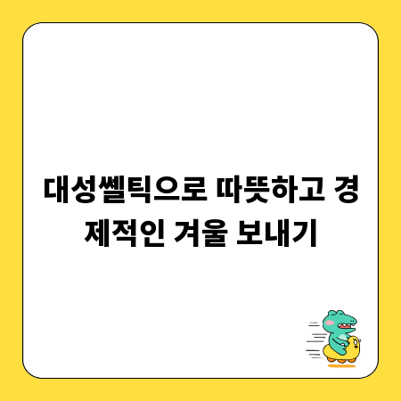 대성쎌틱으로 따뜻하고 경제적인 겨울 보내기