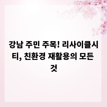 강남 주민 주목! 리사이클시티, 친환경 재활용의 모든 것