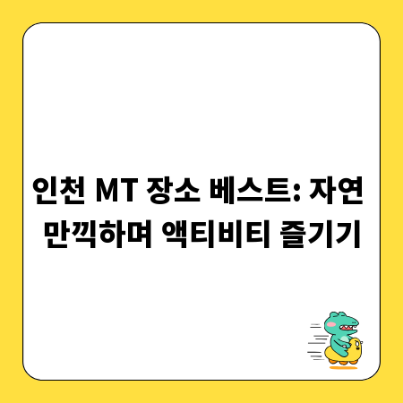 인천 MT 장소 베스트: 자연 만끽하며 액티비티 즐기기
