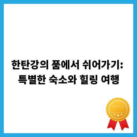 한탄강의 품에서 쉬어가기: 특별한 숙소와 힐링 여행