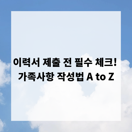 이력서 제출 전 필수 체크! 가족사항 작성법 A to Z