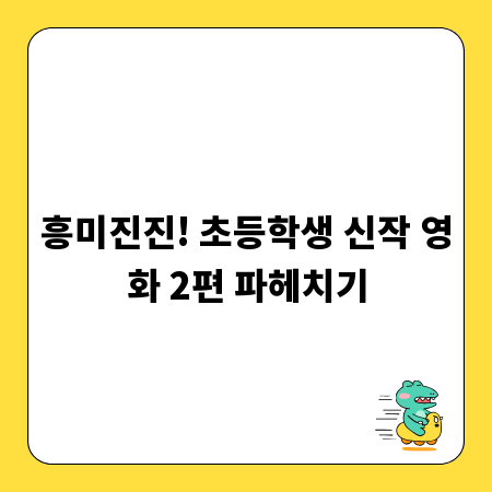 흥미진진! 초등학생 신작 영화 2편 파헤치기