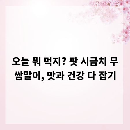오늘 뭐 먹지? 팟 시금치 무쌈말이, 맛과 건강 다 잡기