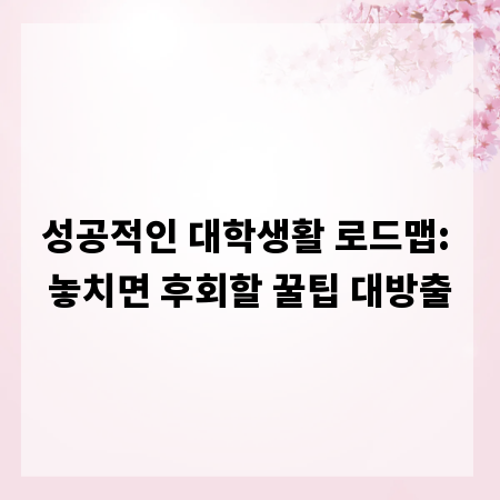 성공적인 대학생활 로드맵: 놓치면 후회할 꿀팁 대방출