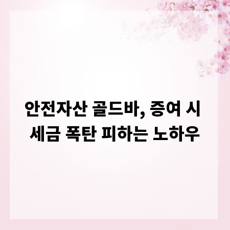 안전자산 골드바, 증여 시 세금 폭탄 피하는 노하우