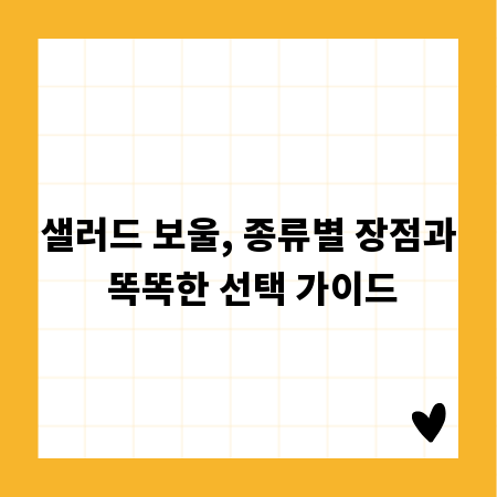 샐러드 보울, 종류별 장점과 똑똑한 선택 가이드