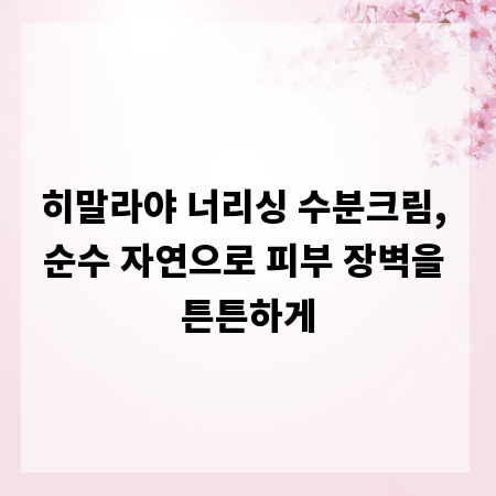 히말라야 너리싱 수분크림, 순수 자연으로 피부 장벽을 튼튼하게