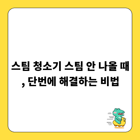 스팀 청소기 스팀 안 나올 때, 단번에 해결하는 비법